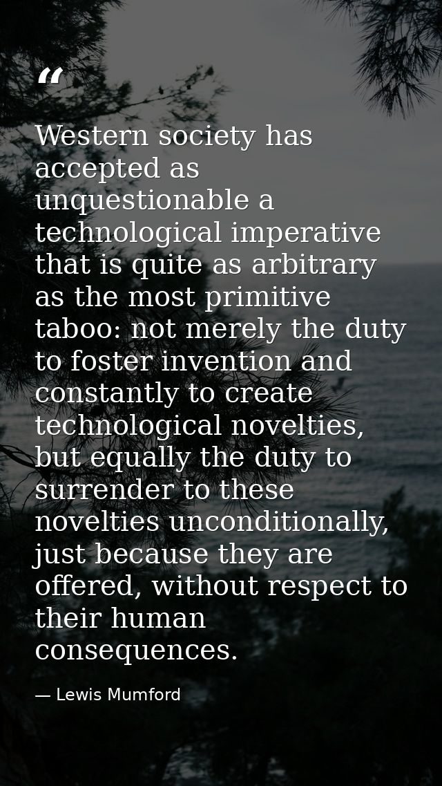 Western society has accepted as unquestionable a technological imperative that is quite as arbitrary as the most primiti — Lewis Mumford