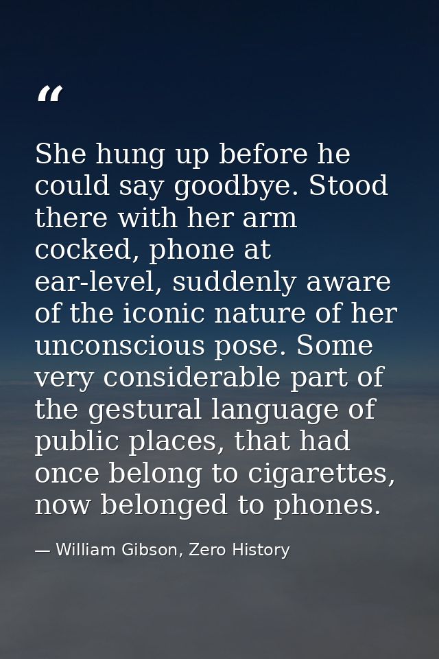 She hung up before he could say goodbye. Stood there with her arm cocked, phone at ear-level, suddenly aware of the icon — William Gibson, Zero History