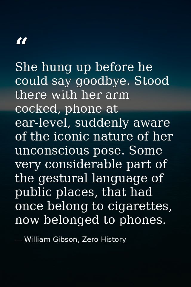 She hung up before he could say goodbye. Stood there with her arm cocked, phone at ear-level, suddenly aware of the icon — William Gibson, Zero History