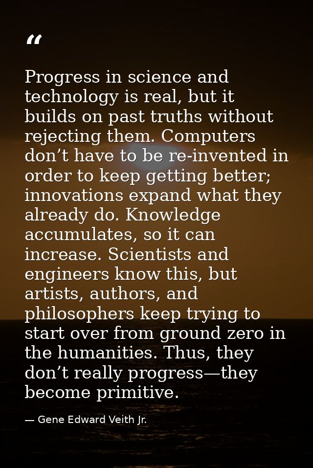 Progress in science and technology is real, but it builds on past truths without rejecting them. Computers don’t have to — Gene Edward Veith Jr.