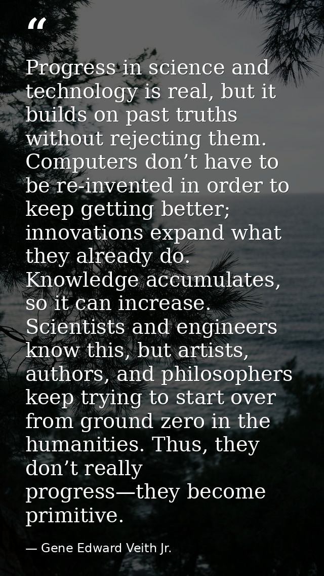 Progress in science and technology is real, but it builds on past truths without rejecting them. Computers don’t have to — Gene Edward Veith Jr.