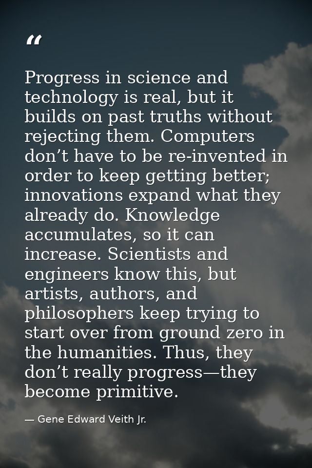 Progress in science and technology is real, but it builds on past truths without rejecting them. Computers don’t have to — Gene Edward Veith Jr.