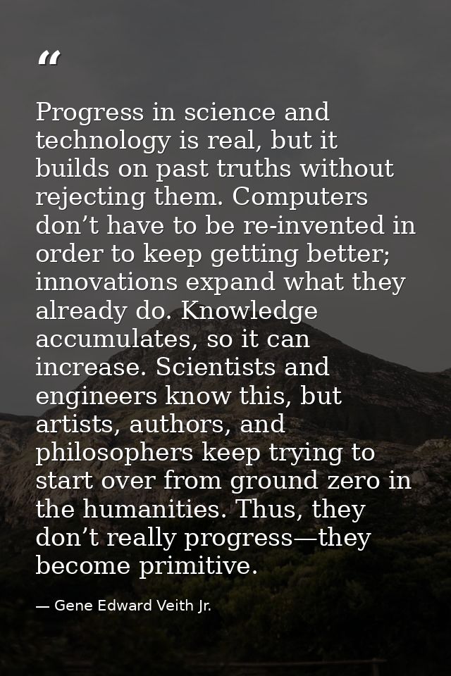 Progress in science and technology is real, but it builds on past truths without rejecting them. Computers don’t have to — Gene Edward Veith Jr.