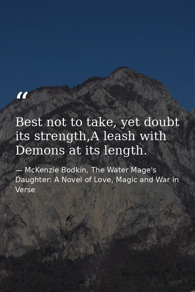 Best not to take, yet doubt its strength,A leash with Demons at its length. — McKenzie Bodkin, The Water Mage's Daughter: A Novel of Love, Magic and War in Verse