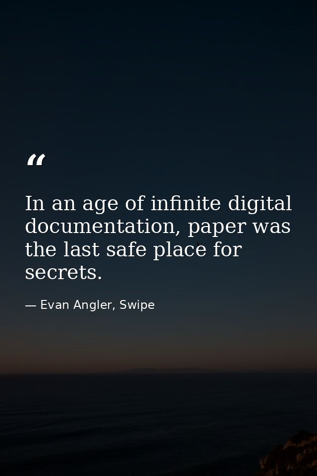 In an age of infinite digital documentation, paper was the last safe place for secrets. — Evan Angler, Swipe