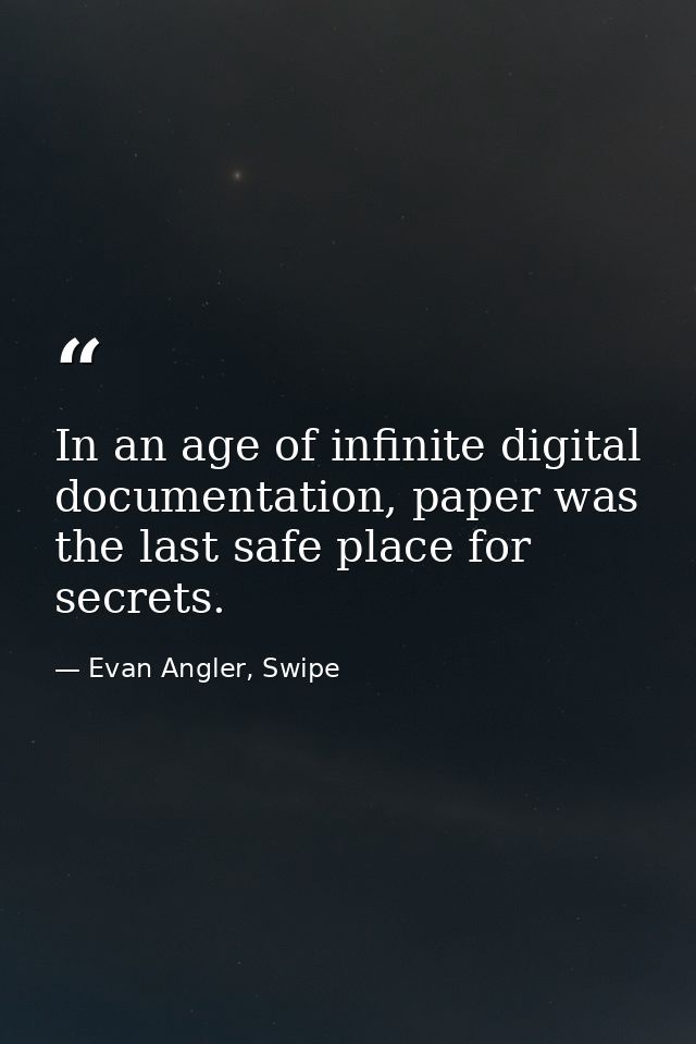 In an age of infinite digital documentation, paper was the last safe place for secrets. — Evan Angler, Swipe