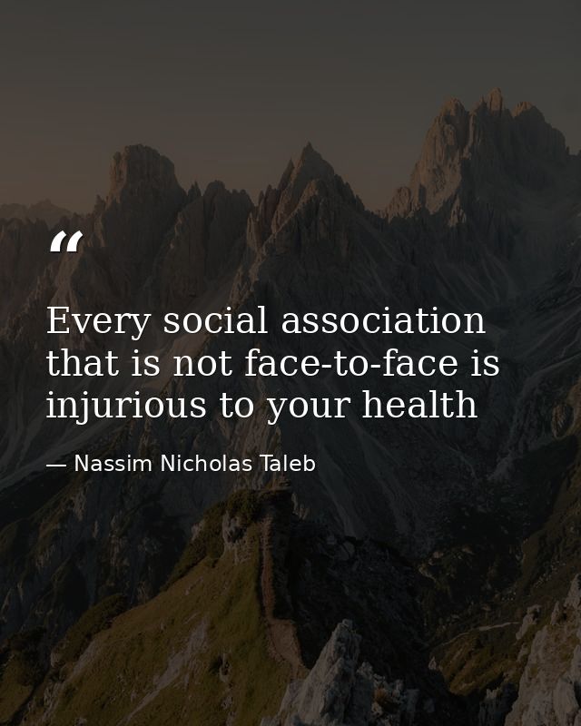 Every social association that is not face-to-face is injurious to your health — Nassim Nicholas Taleb