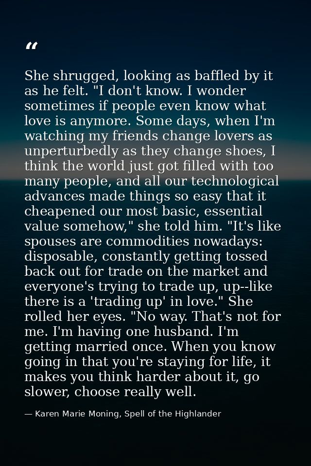 She shrugged, looking as baffled by it as he felt. "I don't know. I wonder sometimes if people even know what love is an — Karen Marie Moning, Spell of the Highlander