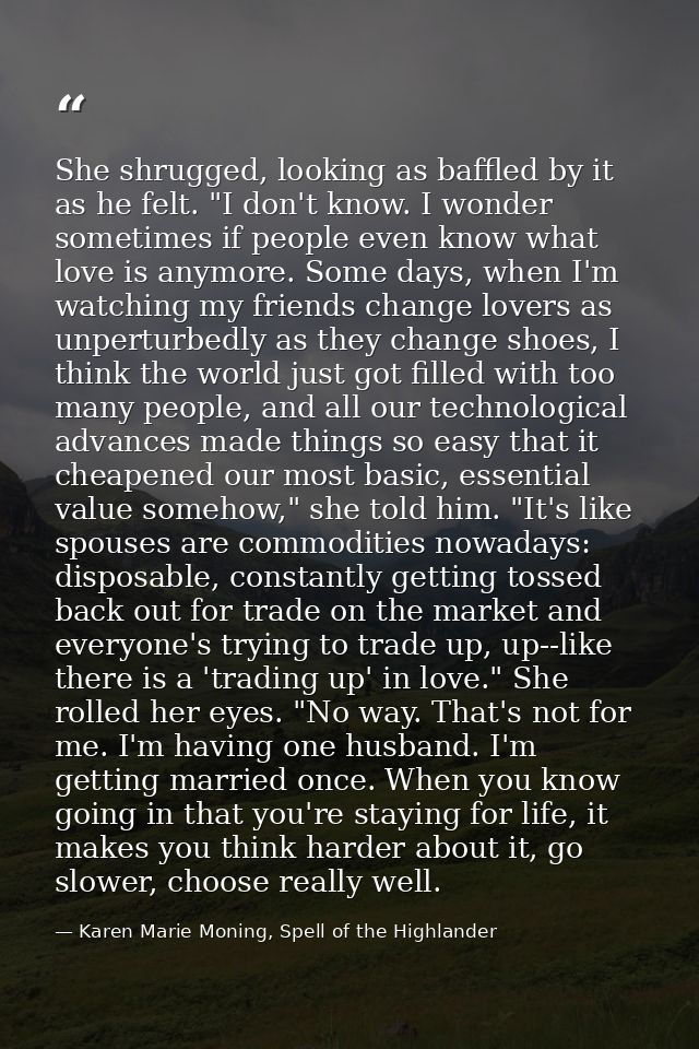 She shrugged, looking as baffled by it as he felt. "I don't know. I wonder sometimes if people even know what love is an — Karen Marie Moning, Spell of the Highlander