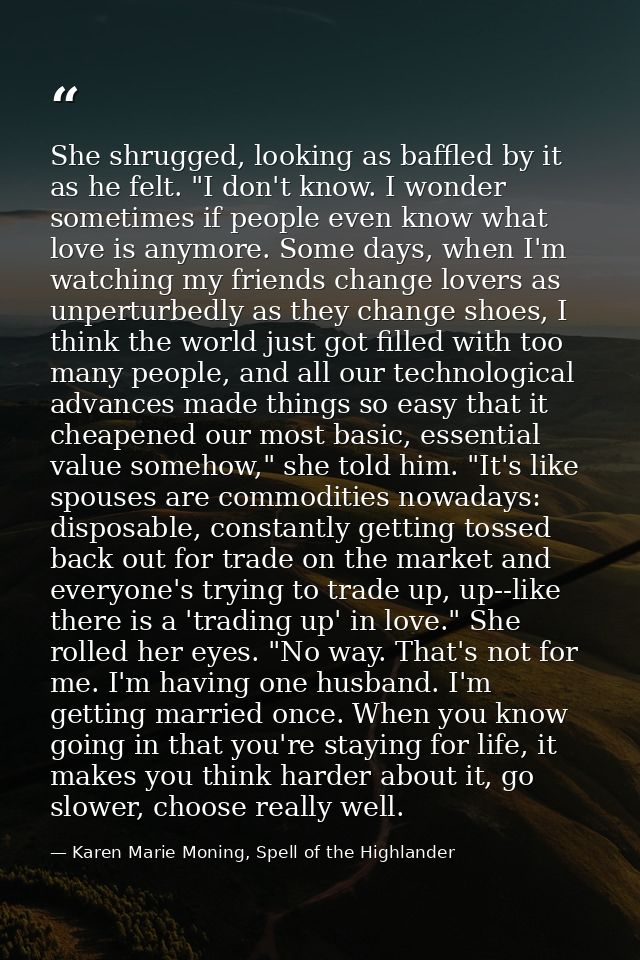 She shrugged, looking as baffled by it as he felt. "I don't know. I wonder sometimes if people even know what love is an — Karen Marie Moning, Spell of the Highlander