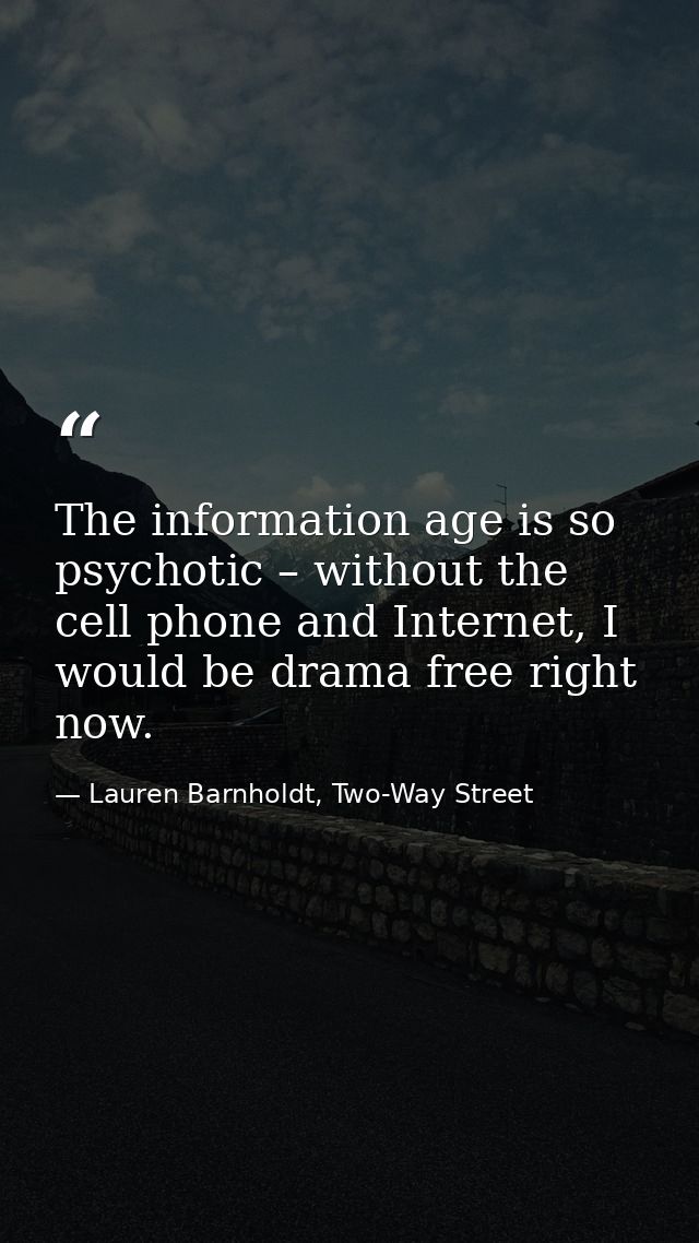 The information age is so psychotic – without the cell phone and Internet, I would be drama free right now. — Lauren Barnholdt, Two-Way Street