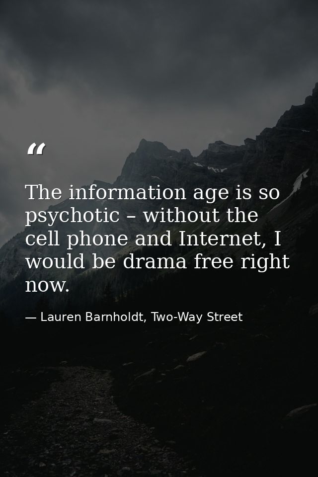 The information age is so psychotic – without the cell phone and Internet, I would be drama free right now. — Lauren Barnholdt, Two-Way Street