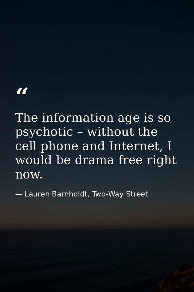 The information age is so psychotic – without the cell phone and Internet, I would be drama free right now. — Lauren Barnholdt, Two-Way Street