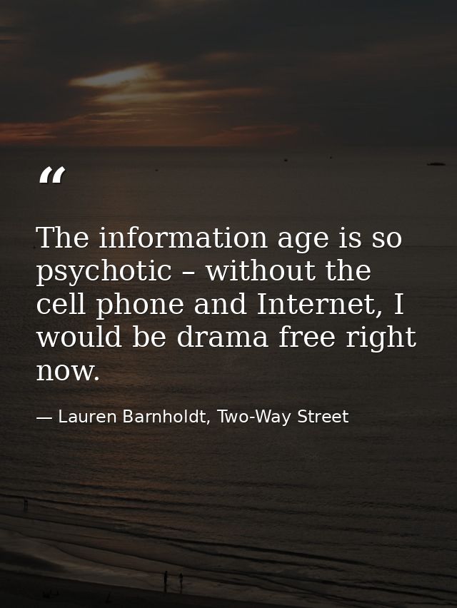 The information age is so psychotic – without the cell phone and Internet, I would be drama free right now. — Lauren Barnholdt, Two-Way Street