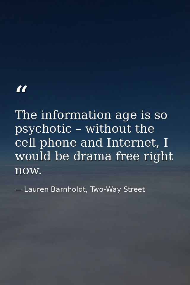 The information age is so psychotic – without the cell phone and Internet, I would be drama free right now. — Lauren Barnholdt, Two-Way Street