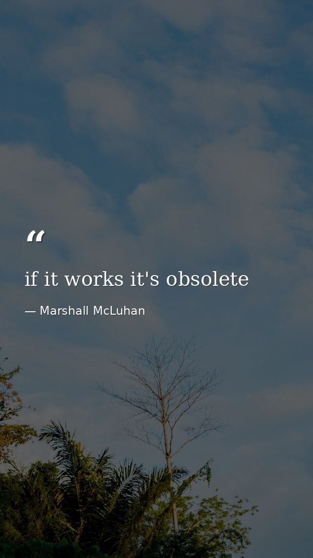 if it works it's obsolete — Marshall McLuhan