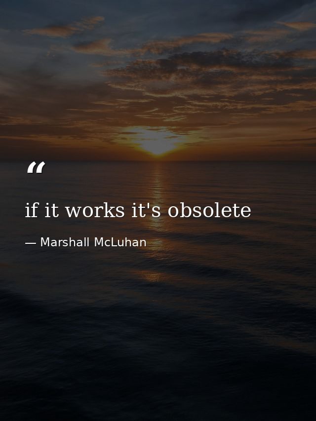 if it works it's obsolete — Marshall McLuhan