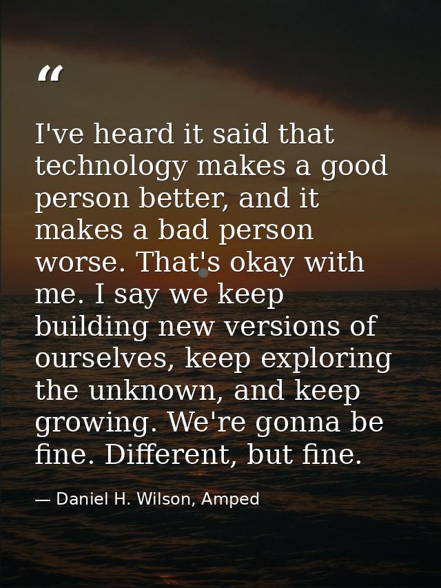 I've heard it said that technology makes a good person better, and it makes a bad person worse. That's okay with me. I s — Daniel H. Wilson, Amped