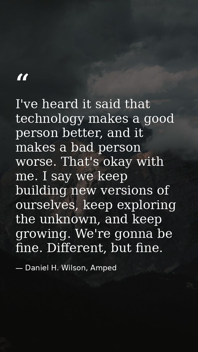 I've heard it said that technology makes a good person better, and it makes a bad person worse. That's okay with me. I s — Daniel H. Wilson, Amped