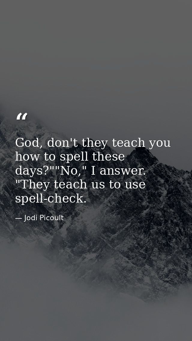 God, don't they teach you how to spell these days?""No," I answer. "They teach us to use spell-check. — Jodi Picoult