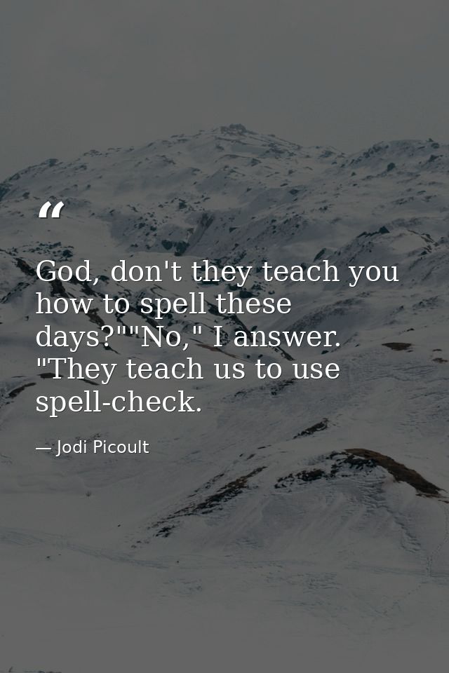 God, don't they teach you how to spell these days?""No," I answer. "They teach us to use spell-check. — Jodi Picoult