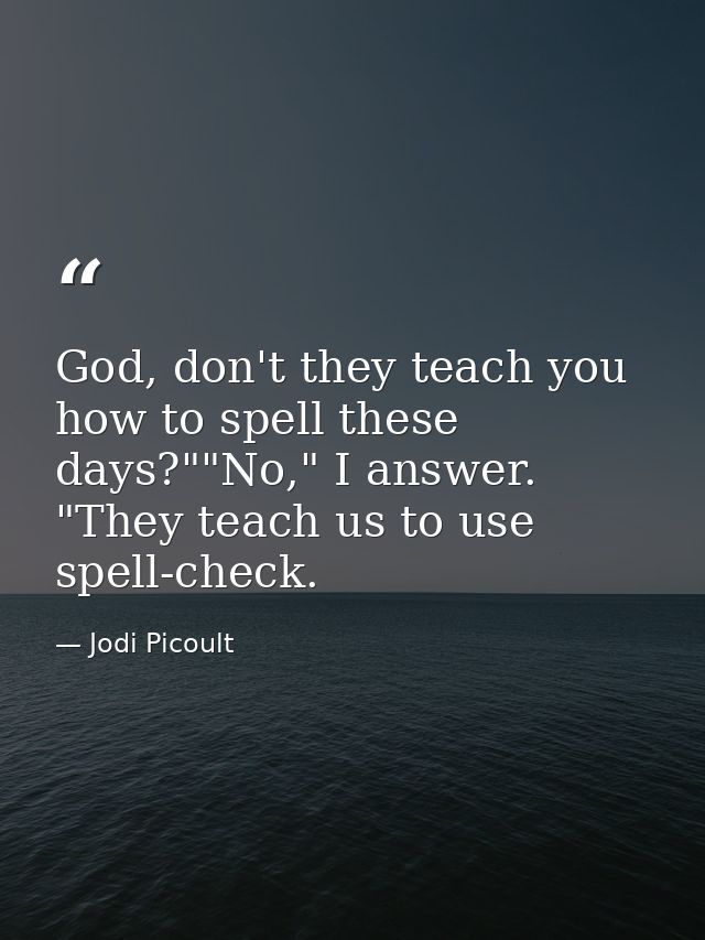 God, don't they teach you how to spell these days?""No," I answer. "They teach us to use spell-check. — Jodi Picoult