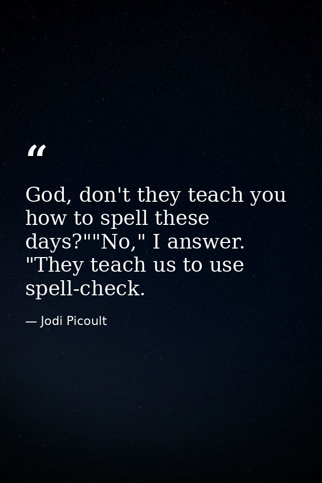 God, don't they teach you how to spell these days?""No," I answer. "They teach us to use spell-check. — Jodi Picoult