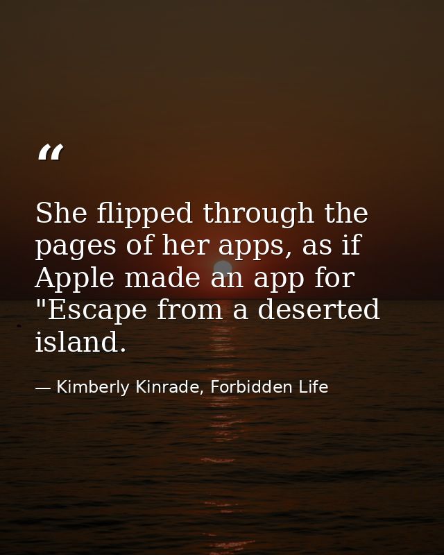 She flipped through the pages of her apps, as if Apple made an app for "Escape from a deserted island. — Kimberly Kinrade, Forbidden Life