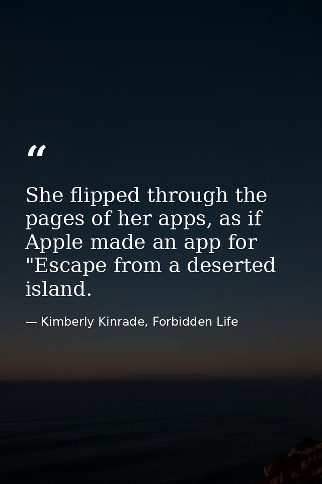 She flipped through the pages of her apps, as if Apple made an app for "Escape from a deserted island. — Kimberly Kinrade, Forbidden Life