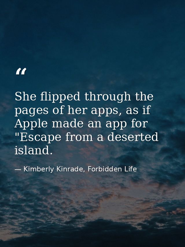She flipped through the pages of her apps, as if Apple made an app for "Escape from a deserted island. — Kimberly Kinrade, Forbidden Life