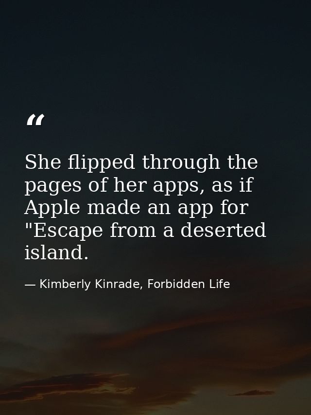 She flipped through the pages of her apps, as if Apple made an app for "Escape from a deserted island. — Kimberly Kinrade, Forbidden Life