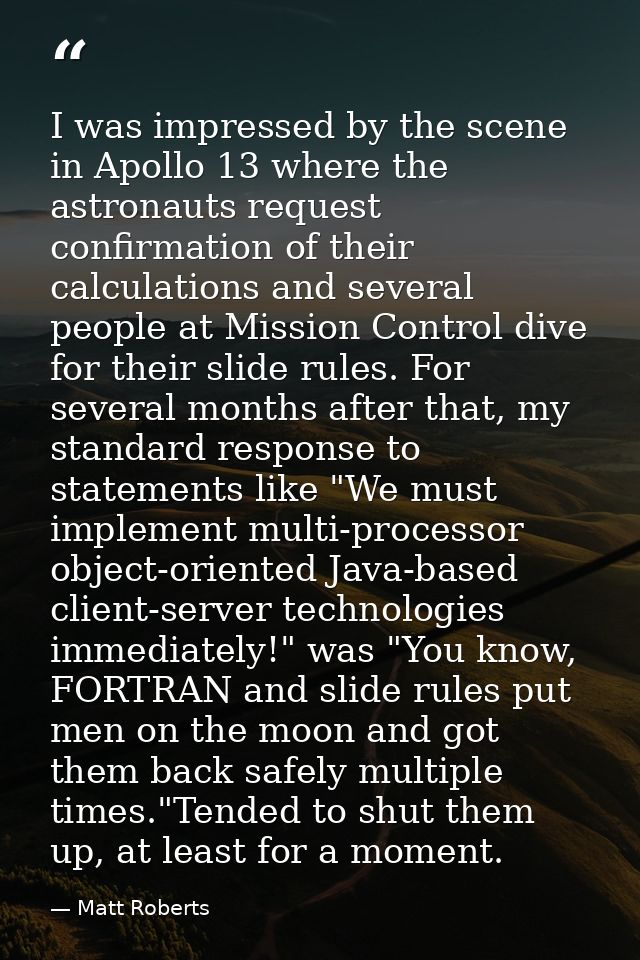 I was impressed by the scene in Apollo 13 where the astronauts request confirmation of their calculations and several pe — Matt Roberts