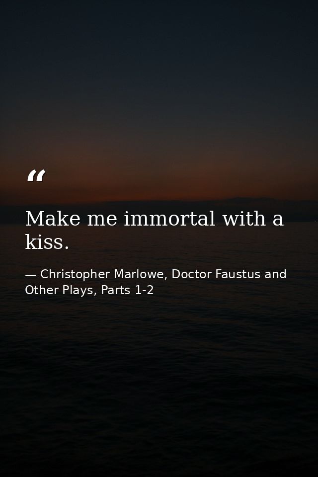 Make me immortal with a kiss. — Christopher Marlowe, Doctor Faustus and Other Plays, Parts 1-2