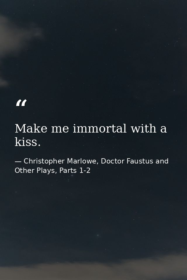 Make me immortal with a kiss. — Christopher Marlowe, Doctor Faustus and Other Plays, Parts 1-2