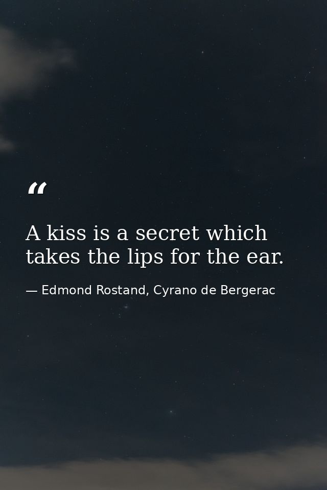 A kiss is a secret which takes the lips for the ear. — Edmond Rostand, Cyrano de Bergerac