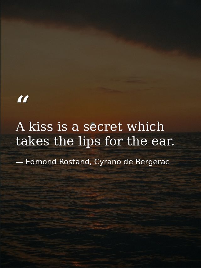 A kiss is a secret which takes the lips for the ear. — Edmond Rostand, Cyrano de Bergerac