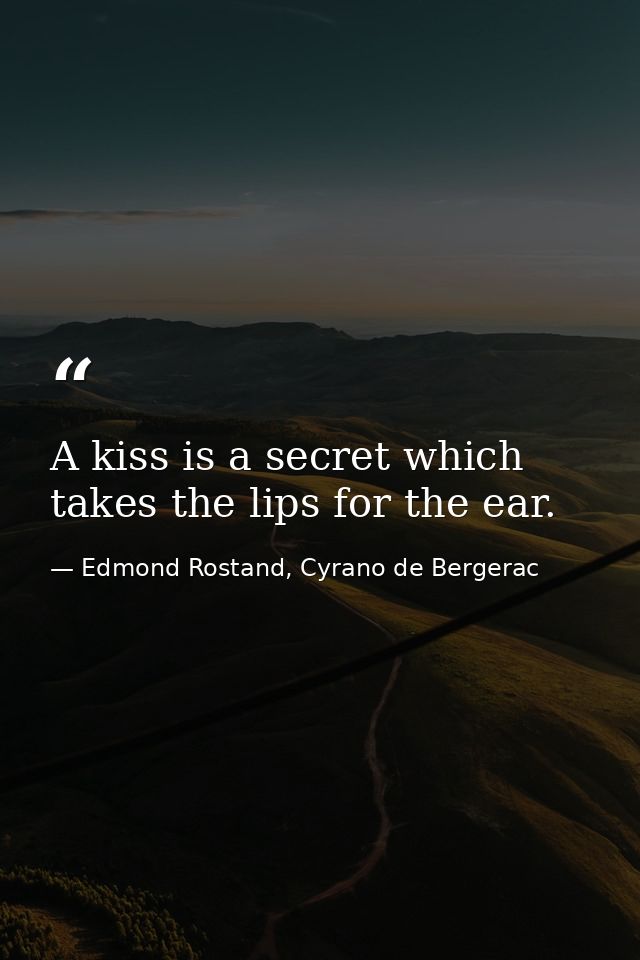 A kiss is a secret which takes the lips for the ear. — Edmond Rostand, Cyrano de Bergerac