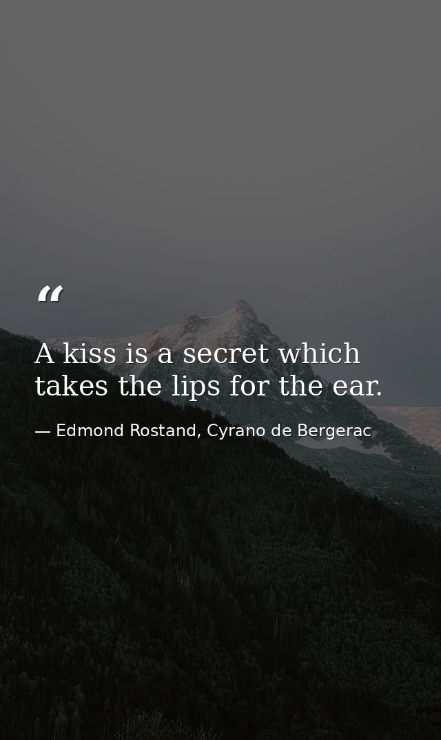 A kiss is a secret which takes the lips for the ear. — Edmond Rostand, Cyrano de Bergerac