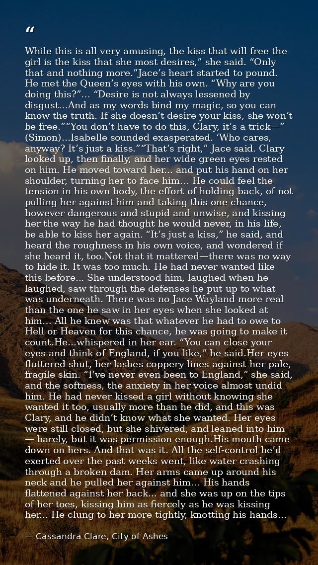 While this is all very amusing, the kiss that will free the girl is the kiss that she most desires,” she said. “Only tha — Cassandra Clare, City of Ashes