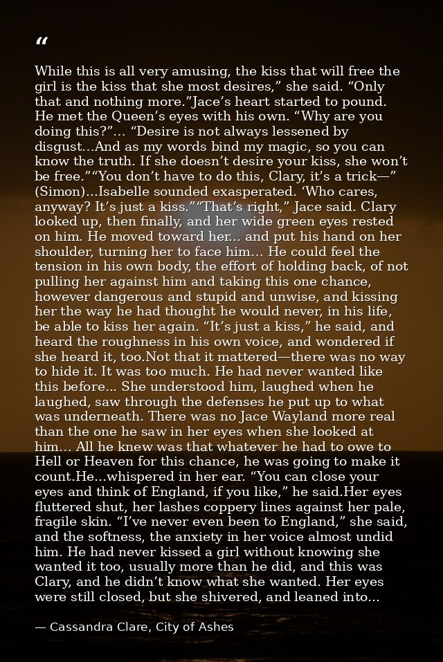 While this is all very amusing, the kiss that will free the girl is the kiss that she most desires,” she said. “Only tha — Cassandra Clare, City of Ashes