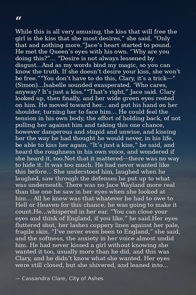 While this is all very amusing, the kiss that will free the girl is the kiss that she most desires,” she said. “Only tha — Cassandra Clare, City of Ashes