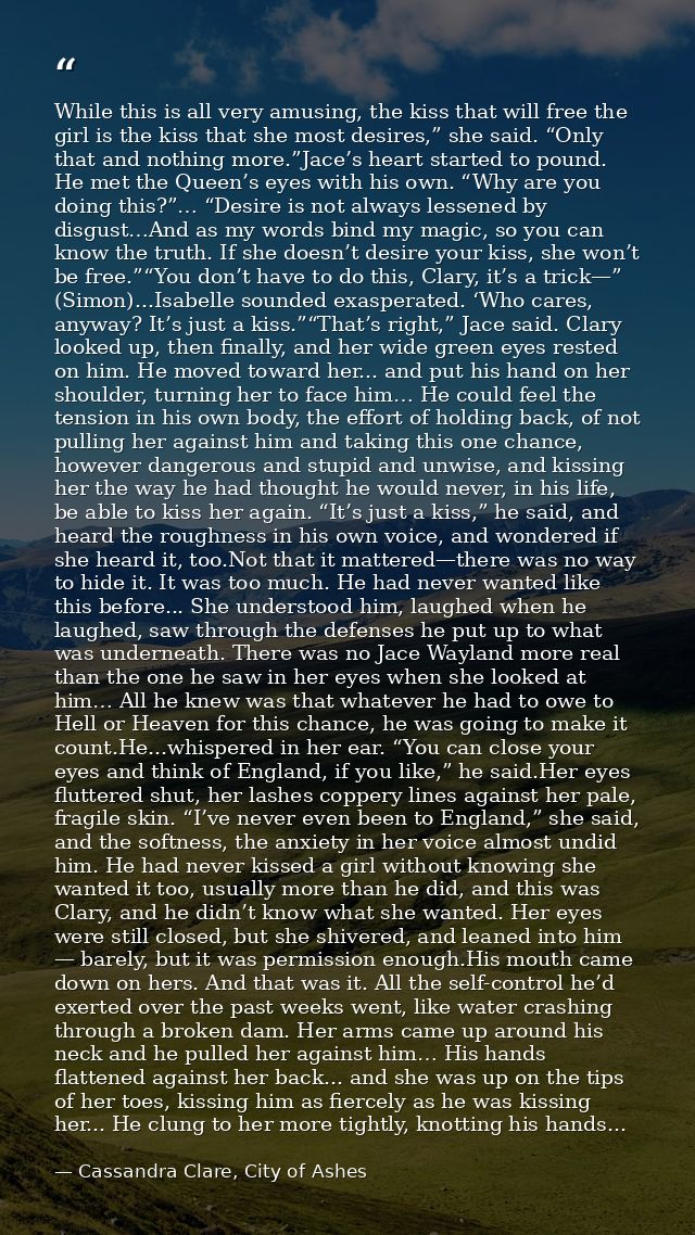 While this is all very amusing, the kiss that will free the girl is the kiss that she most desires,” she said. “Only tha — Cassandra Clare, City of Ashes