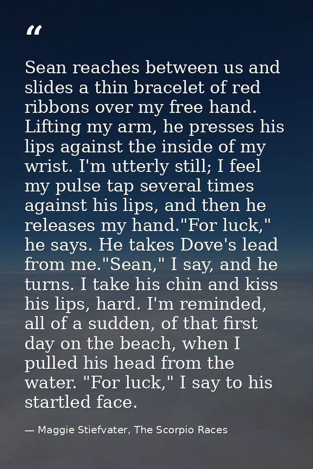 Sean reaches between us and slides a thin bracelet of red ribbons over my free hand. Lifting my arm, he presses his lips — Maggie Stiefvater, The Scorpio Races
