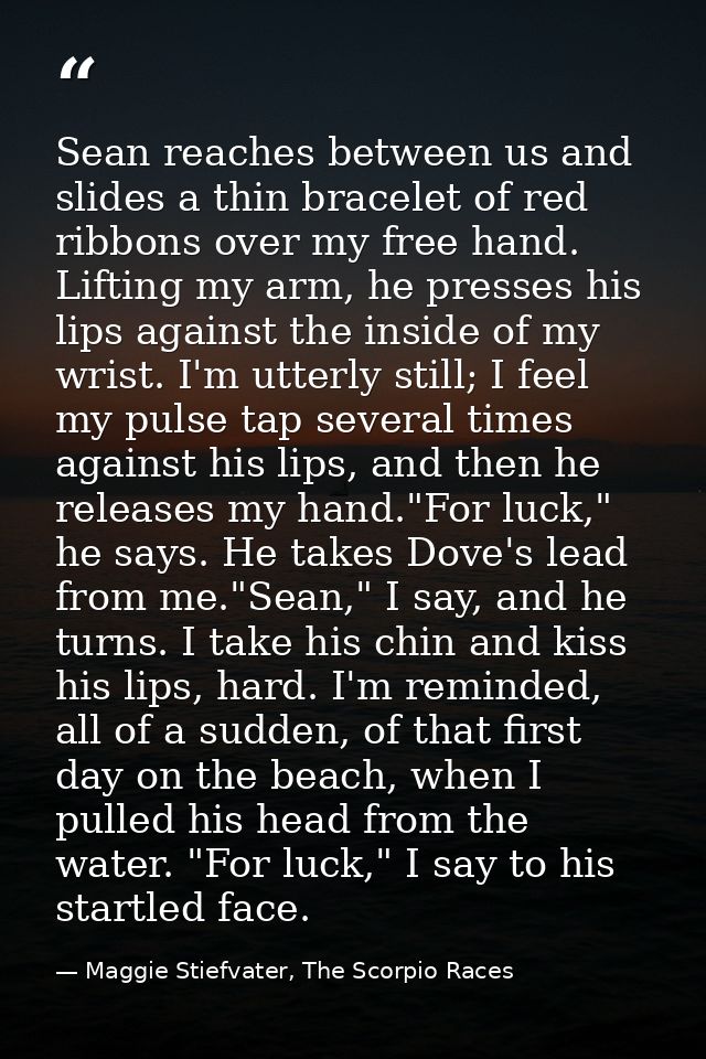 Sean reaches between us and slides a thin bracelet of red ribbons over my free hand. Lifting my arm, he presses his lips — Maggie Stiefvater, The Scorpio Races