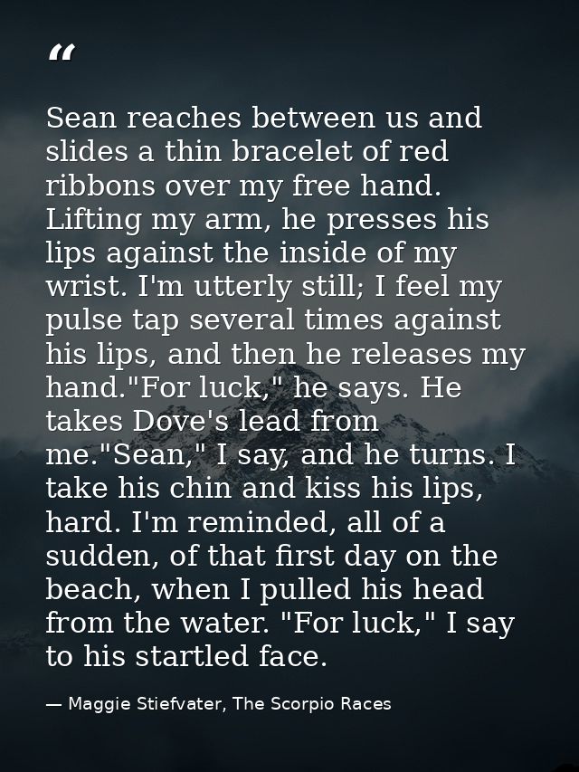 Sean reaches between us and slides a thin bracelet of red ribbons over my free hand. Lifting my arm, he presses his lips — Maggie Stiefvater, The Scorpio Races