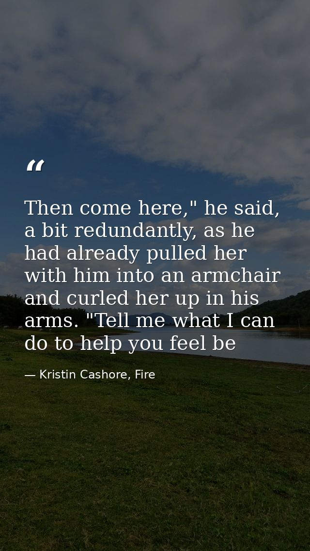 Then come here," he said, a bit redundantly, as he had already pulled her with him into an armchair and curled her up in — Kristin Cashore, Fire