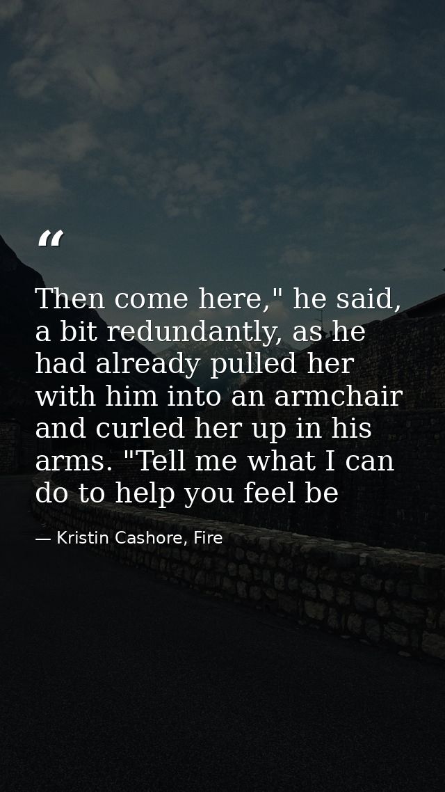 Then come here," he said, a bit redundantly, as he had already pulled her with him into an armchair and curled her up in — Kristin Cashore, Fire
