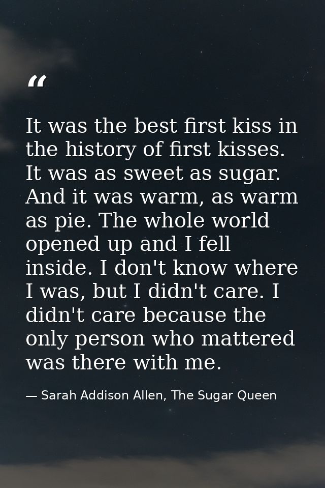 It was the best first kiss in the history of first kisses. It was as sweet as sugar. And it was warm, as warm as pie. Th — Sarah Addison Allen, The Sugar Queen