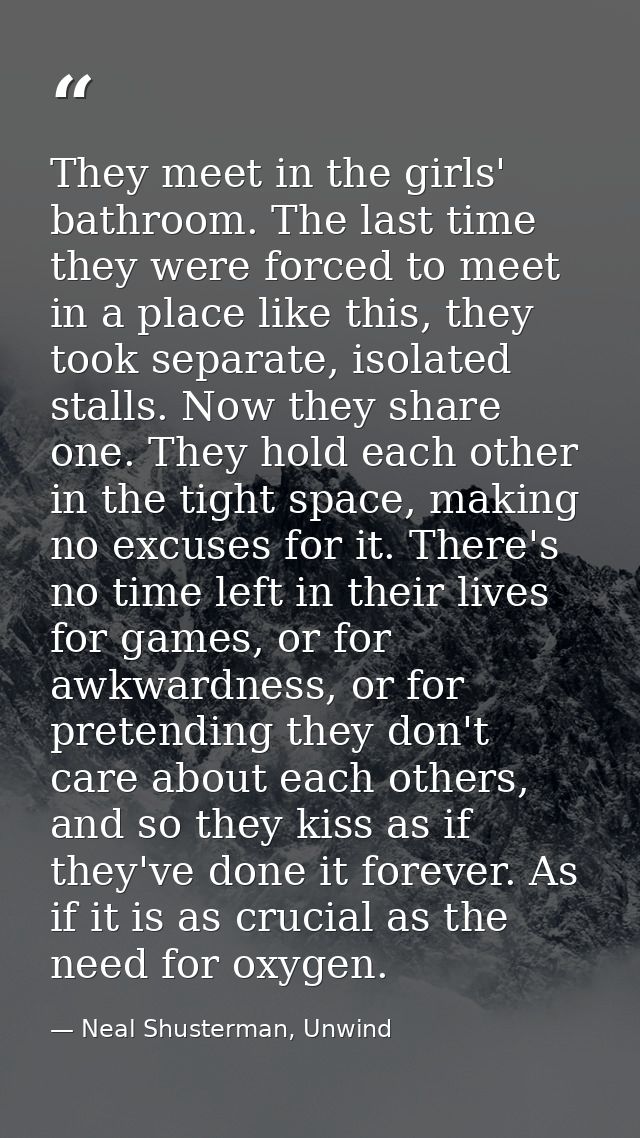 They meet in the girls' bathroom. The last time they were forced to meet in a place like this, they took separate, isola — Neal Shusterman, Unwind