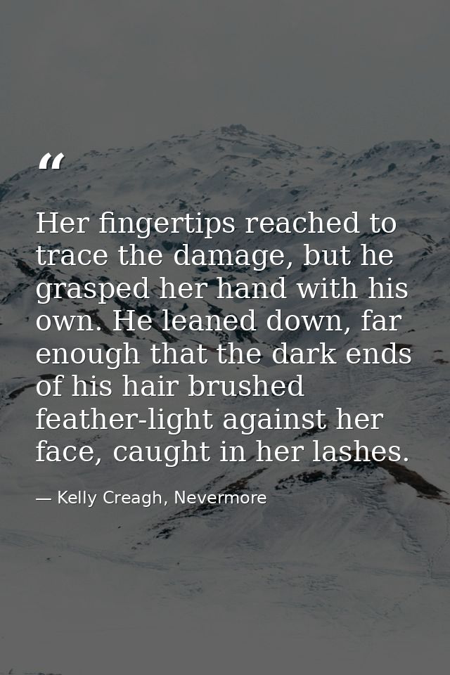 Her fingertips reached to trace the damage, but he grasped her hand with his own. He leaned down, far enough that the da — Kelly Creagh, Nevermore